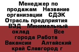 Менеджер по продажам › Название организации ­ СДЭК › Отрасль предприятия ­ ВЭД › Минимальный оклад ­ 15 000 - Все города Работа » Вакансии   . Алтайский край,Славгород г.